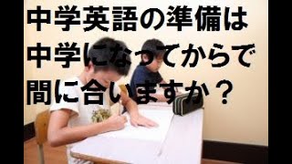 中学英語の準備は中学になってからで間に合いますか？