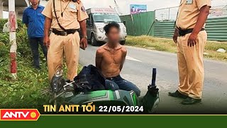 Tin tức an ninh trật tự nóng, thời sự Việt Nam mới nhất 24h tối ngày 22/5 | ANTV