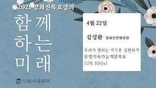 2021년 상반기 양화진목요강좌(1) '우리가 원하는 지구촌 실현하기' (김성환 양화진문화원 원장)_편집본