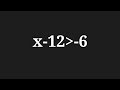 Solve x-12 greater than -6