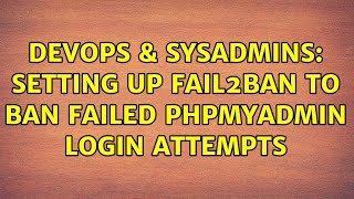 DevOps & SysAdmins: Setting up fail2ban to ban failed phpMyAdmin login attempts (3 Solutions!!)