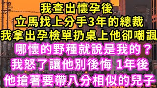 我查出懷孕後，立馬找上分手3年的總裁，我拿出孕檢單扔桌上 他卻嘲諷：拿哪兒懷的野種就說是我的？我怒了讓他別後悔 1年後，他搶著要帶縮小版的他#甜寵#灰姑娘#霸道總裁#愛情#婚姻#小嫻說故事#暖風故事匯