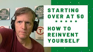 How To Reinvent Yourself - Starting over after 50