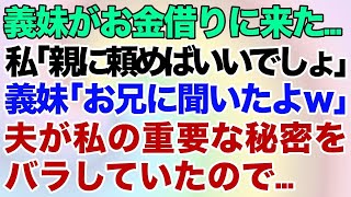 【スカッとする話】義妹が突然お金を借りに来た   私「親に頼めばいいでしょ」義妹「アレ、お兄に聞いたよｗ」夫が私の重要な秘密をバラしていた→結果がｗ【修羅場】