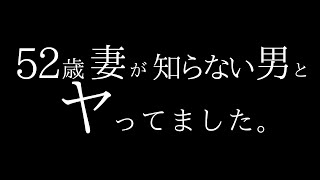 【本編】52歳の妻が知らない男とヤってました。