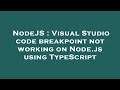 NodeJS : Visual Studio code breakpoint not working on Node.js using TypeScript