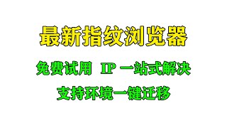 最新指纹浏览器---免费试用，IP一站式解决，支持指纹环境一站式迁移