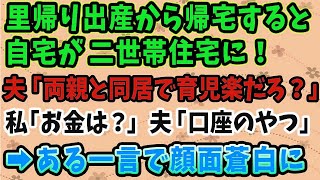 【スカッとする話】双子を産み里帰り出産から帰宅すると家が二世帯住宅に   夫「両親と住むから育児楽だろ？」私「え。お金は？」→私のある一言で夫、顔面蒼白