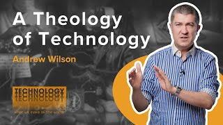 A Theology of Technology | TECHNOLOGY | Andrew Wilson | Genesis 4