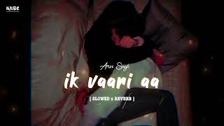 Ik Vaari Aa bhi ja yaara [Slow+Reverb]- Arijit Singh