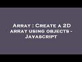 Array : Create a 2D array using objects - Javascript