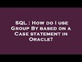 SQL : How do I use Group By based on a Case statement in Oracle?