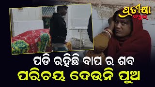 ବାପ ଶବ ପାଖରେ ପୁଅ ପରିଚୟ ଦେଉନି ନିଜର#pratikshanews