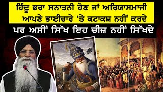 ਹਿੰਦੂ ਭਰਾ ਸਨਾਤਨੀ ਹੋਣ ਜਾਂ ਅਰਿਯਾਸਮਾਜੀਆਪਣੇ ਭਾਈਚਾਰੇ 'ਤੇ ਕਟਾਕਸ਼ ਨਹੀਂ ਕਰਦੇਪਰ ਅਸੀਂ ਸਿੱਖ ਇਹ ਚੀਜ਼ ਨਹੀਂ ਸਿੱਖਦੇ