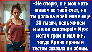 Я и моя мать живем за твой счет, но ты еще должна моей маме еще 30 тысяч. Сказал, как отрезал, муж.