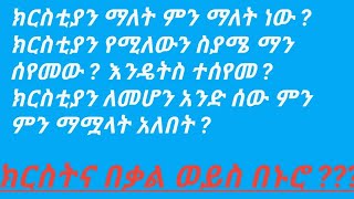 ክርስቲያን ማለት ምን ማለት ነው ? አንድ ሰው ክርስቲያን ለመሆን ምን ምን ማሟላት አለበት ?