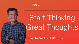 Good to Great in God's Eyes Series: Start Thinking Great Thoughts, Part 2 | Chip Ingram