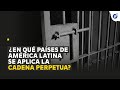 ¿En qué países de América Latina existe la Cadena Perpetua?