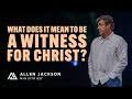 What Does It Mean to Be a Witness for Christ? | Allen Jackson Ministries