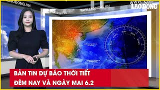 Bản tin dự báo thời tiết đêm nay và ngày mai 6.2| Báo Lao Động