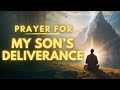 Powerful Prayer For My Son's Deliverance