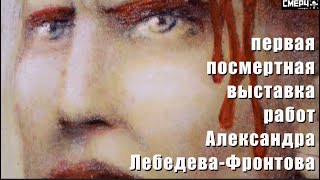 АЛЕКСАНДР ЛЕБЕДЕВ-ФРОНТОВ / ПЕРВАЯ ПОСМЕРТНАЯ ВЫСТАВКА