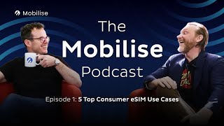 The Mobilise Podcast | Episode 1 - 5 Top Consumer eSIM Use Cases