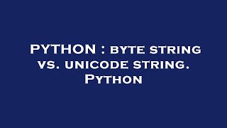 PYTHON : byte string vs. unicode string. Python