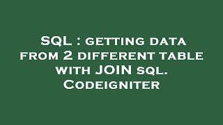 SQL : getting data from 2 different table with JOIN sql. Codeigniter