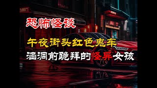 午夜街头红色鬼车丨涵洞前跪拜的怪异女孩丨恐怖故事丨真实灵异故事丨深夜讲鬼话丨故事会丨睡前鬼故事丨鬼故事丨诡异怪谈