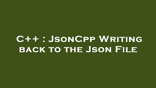 C++ : JsonCpp Writing back to the Json File