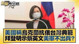 美國稱烏克蘭抗俄台灣典範 拜登明示蔡英文美軍不出兵？ 新聞大白話 20220312