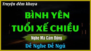 Nghe Mà Xúc Động - BÌNH YÊN TUỔI XẾ CHIỀU | Đọc Truyện Đêm Khuya