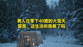 男人在零下40度的大雪天露营，这生活你羡慕了吗