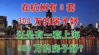 在杭州有3套300万的房子好，还是有一套上海900万的房子好？中国房地产楼市2020 中国经济泡沫下房地产楼市的危机和走向，中国房价会崩盘吗？中国楼市何去何从？中国房价什么时候下跌？