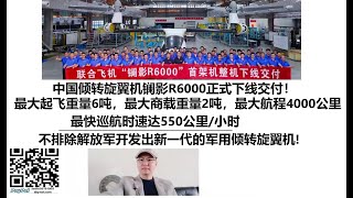 中国倾转旋翼机镧影R6000正式下线交付！最大起飞重量6吨，最大商载重量2吨，最大航程4000公里，最快巡航时速达550公里/小时，不排除解放军开发出新一代的军用倾转旋翼机!