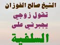 تقول زوجي يجبرني على السلفية الشيخ صالح الفوزان