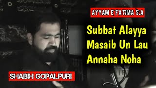 Ayyam e Fatima | Subbat Alayya Masaib Un Lau Annaha | Shabih Gopalpuri 2020 New Noha