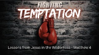 Fighting Temptations Part 1: Lessons from Jesus in the Wilderness | Matthew 4