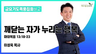 깨닫는 자가 누리는 행복(마태복음 13:18-23) [이성욱 목사] 2022-07-22(금) 금요기도폭풍집회설교