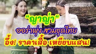 #ญาญ่า ญาญ่า สวมชุดไทยออร่าเปล่งประกาย เพจดังเปิดราคาเสื้อ อึ้ง! เหยียบแสน