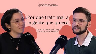 Por qué trato mal a la gente que quiero | @SomosEstupendas