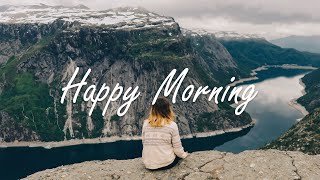 Happy Morning | Songs helps you stay bright and happy | An Indie/Pop/Folk/Acoustic Playlist