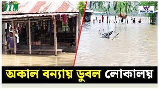 অকাল বন্যায় ডুবল লোকালয়, হাজার-হাজার মানুষ পানিবন্দি | NTV News