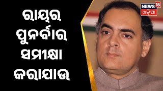 Rajiv Gandhi News I ରାଜୀବ ଗାନ୍ଧୀଙ୍କ ହତ୍ୟାକାରୀ ମୁକ୍ତ, ରାୟର ପୁନର୍ବାର ସମୀକ୍ଷା କରାଯାଉ