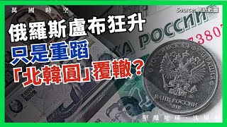 【萬國時空 063 🇷🇺💰】俄羅斯盧布狂升，只是重蹈「北韓圓」覆轍？