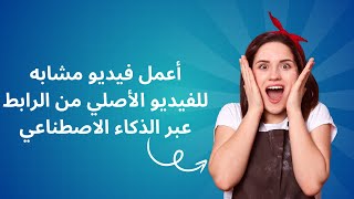 أعمل فيديو مشابه للفيديو الأصلي من الرابط عبر الذكاء الاصطناعي