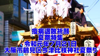 【疫病退散祈願夏祭特集】 令和元年7月21日 大阪市鶴見区今津比枝神社夏祭り