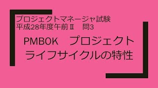 プロジェクトマネージャ　平成28年度午前Ⅱ　問3　PMBOK　プロジェクトライフサイクルの特性