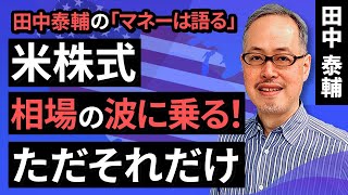 田中泰輔のマネーは語る：【米株式】相場の波に乗る！ただそれだけ（田中　泰輔）【楽天証券 トウシル】